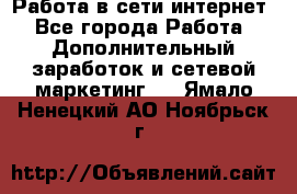 Работа в сети интернет - Все города Работа » Дополнительный заработок и сетевой маркетинг   . Ямало-Ненецкий АО,Ноябрьск г.